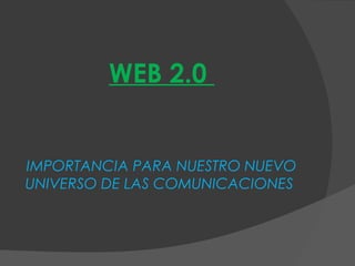 WEB 2.0


IMPORTANCIA PARA NUESTRO NUEVO
UNIVERSO DE LAS COMUNICACIONES
 