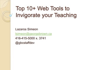 Top 10+ Web Tools to
Invigorate your Teaching

Lazaros Simeon
lsimeon@georgebrown.ca
416-415-5000 x. 3741
@gbcstaffdev
 