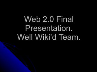 Web   2.0 Final Presentation. Well Wiki’d Team. 