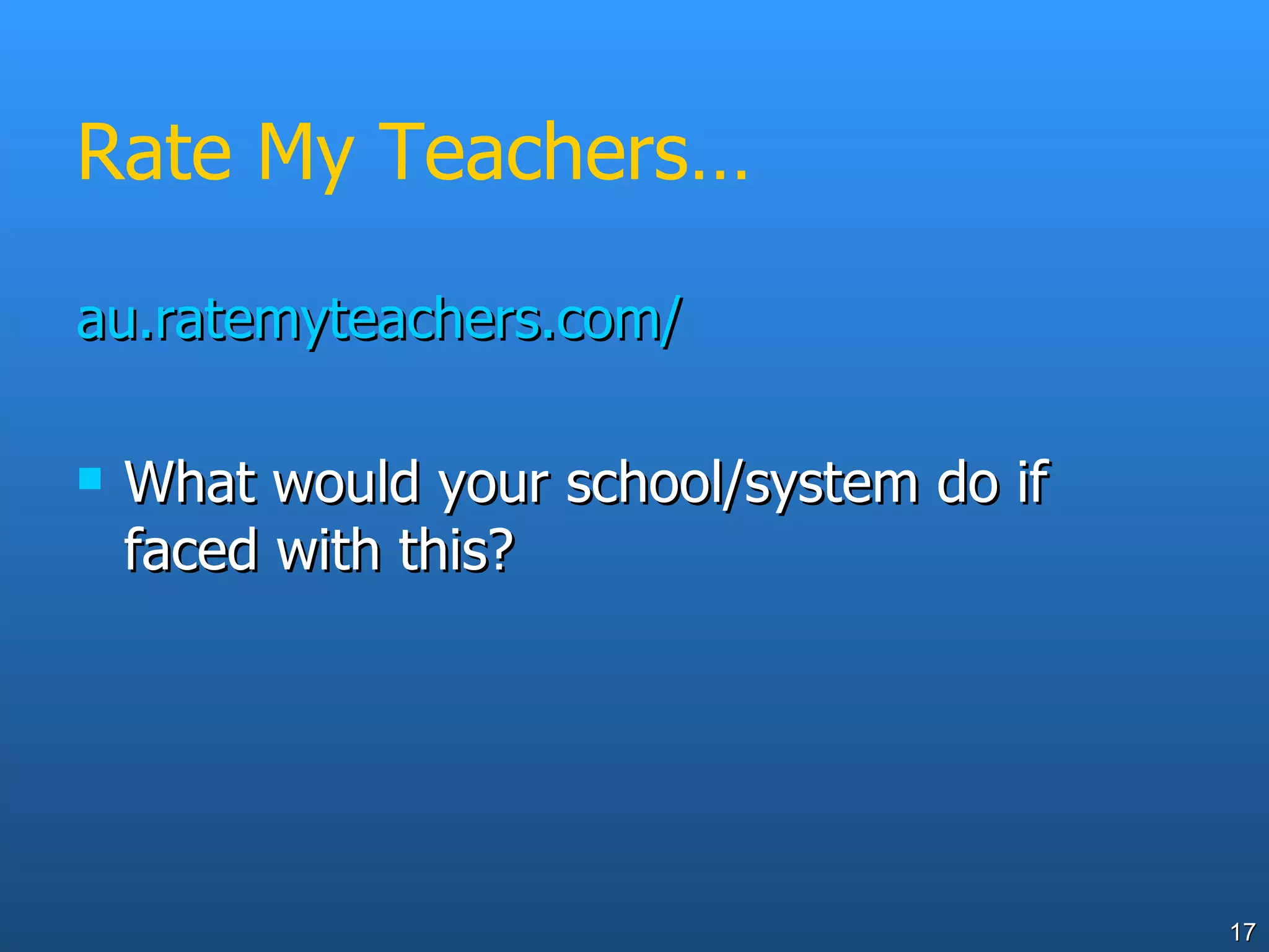 Rate My Teachers… au.ratemyteachers.com/ What would your school/system do if faced with this? 
