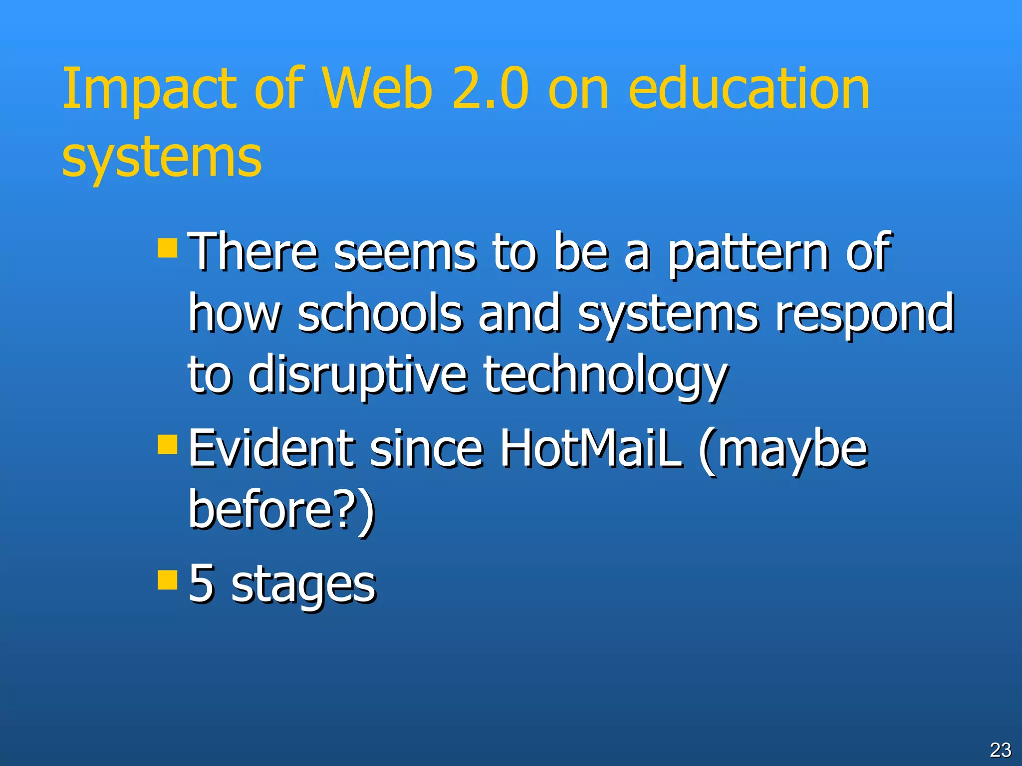 Impact of Web 2.0 on education systems There seems to be a pattern of how schools and systems respond to disruptive technology  Evident since HotMaiL (maybe before?) 5 stages 