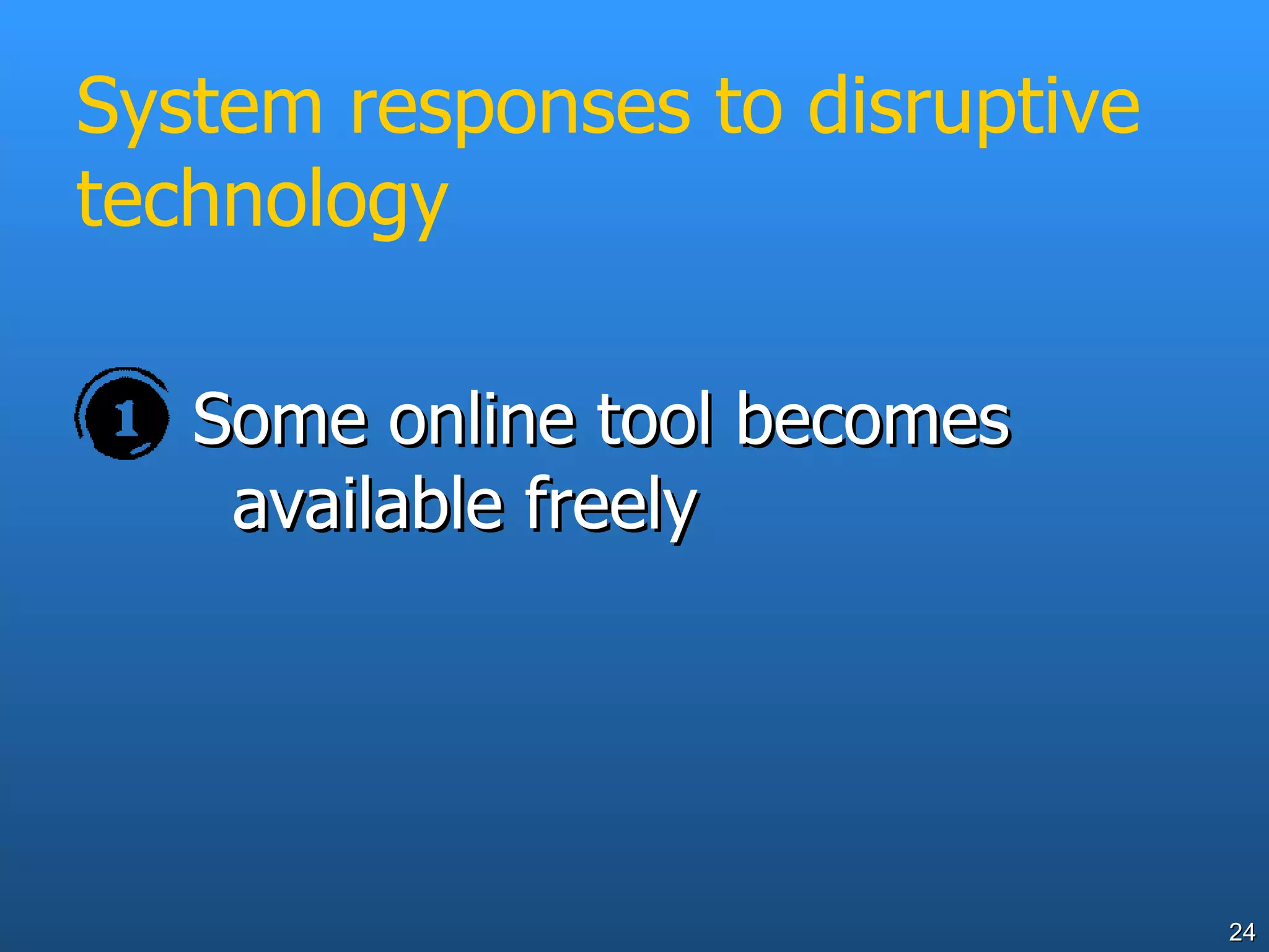 System responses to disruptive technology Some online tool becomes available freely 