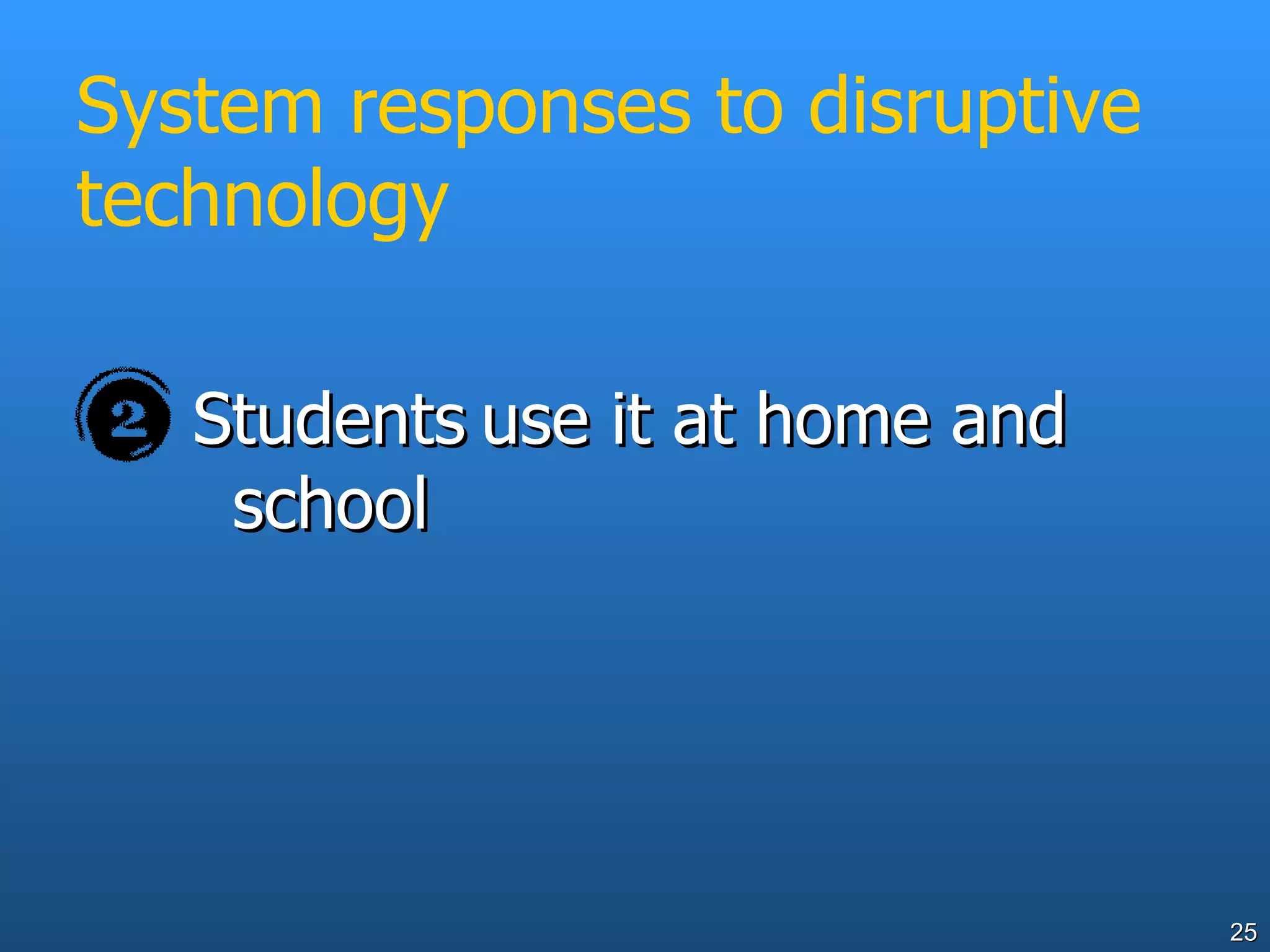 System responses to disruptive technology Students   use it at home and school 