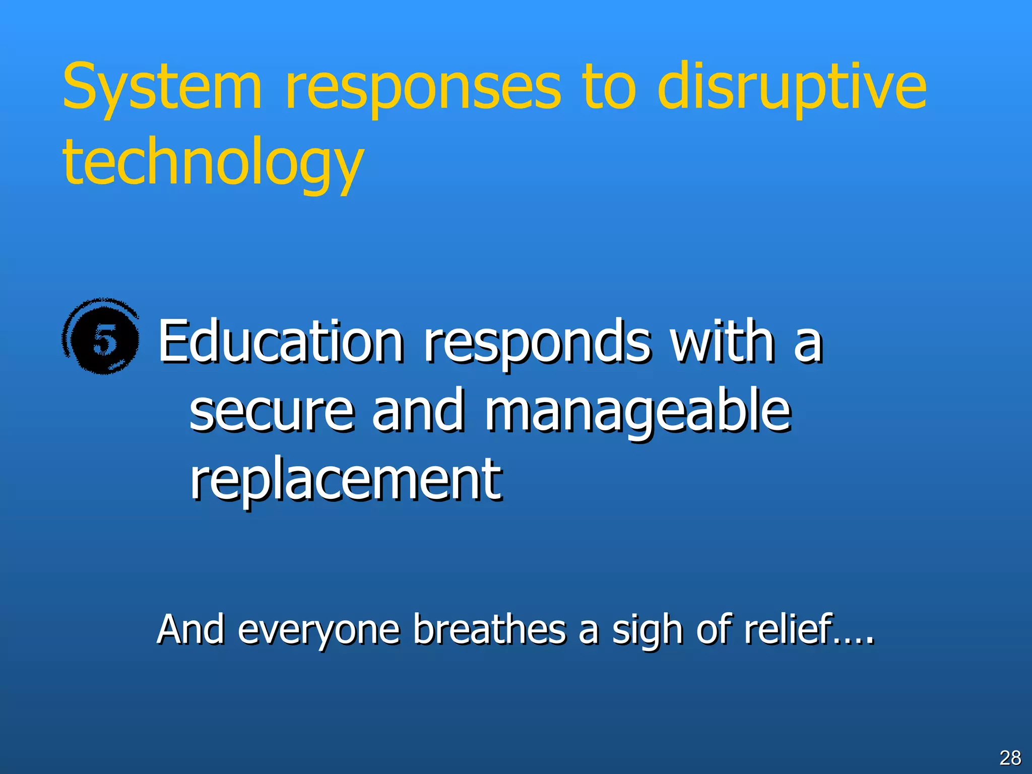 System responses to disruptive technology Education responds with a secure and manageable replacement And everyone breathes a sigh of relief…. 