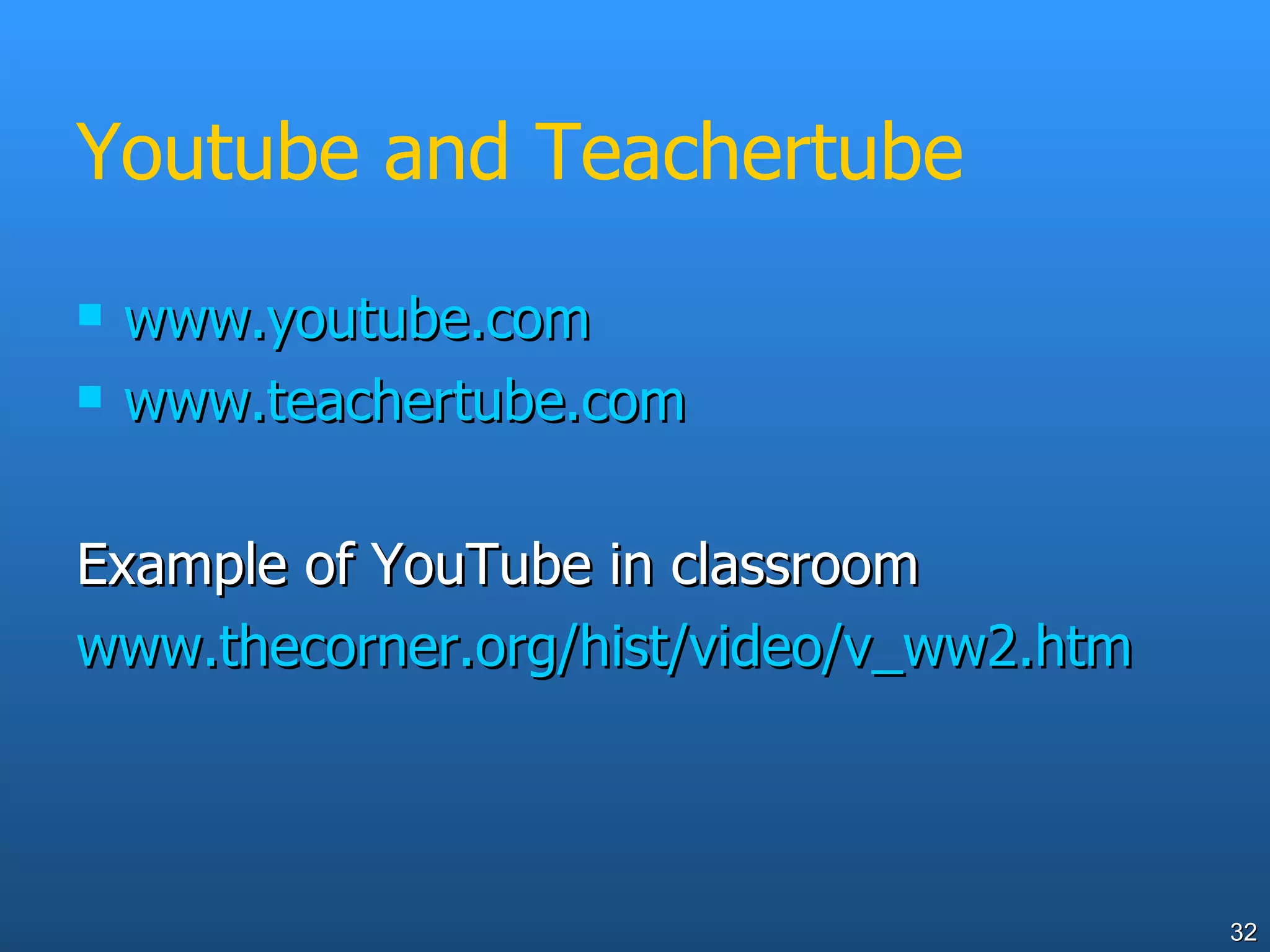 Youtube and Teachertube www.youtube.com www.teachertube.com   Example of YouTube in classroom  www.thecorner.org/hist/video/v_ww2.htm   