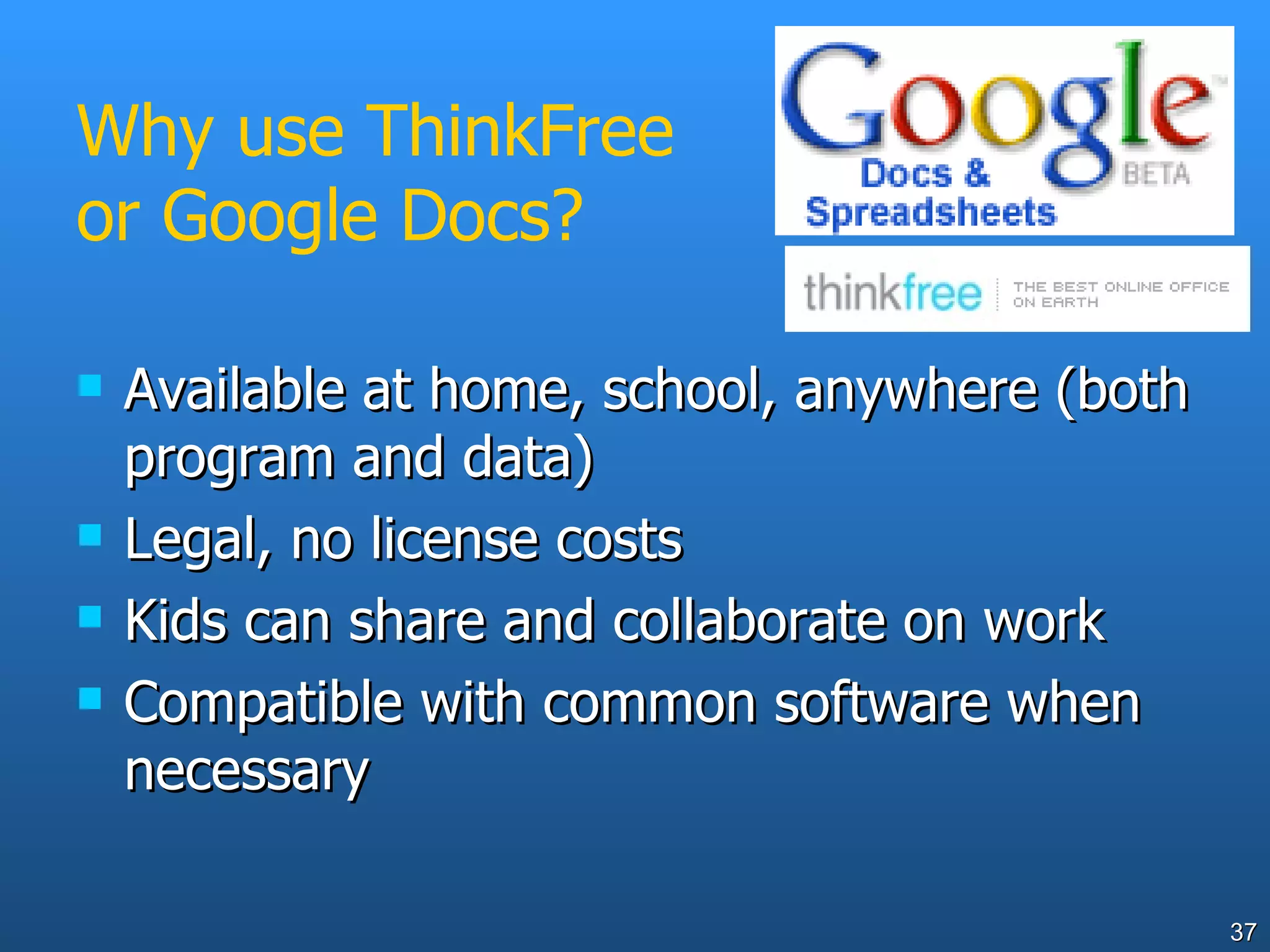 Why use ThinkFree or Google Docs? Available at home, school, anywhere (both program and data) Legal, no license costs Kids can share and collaborate on work Compatible with common software when necessary 