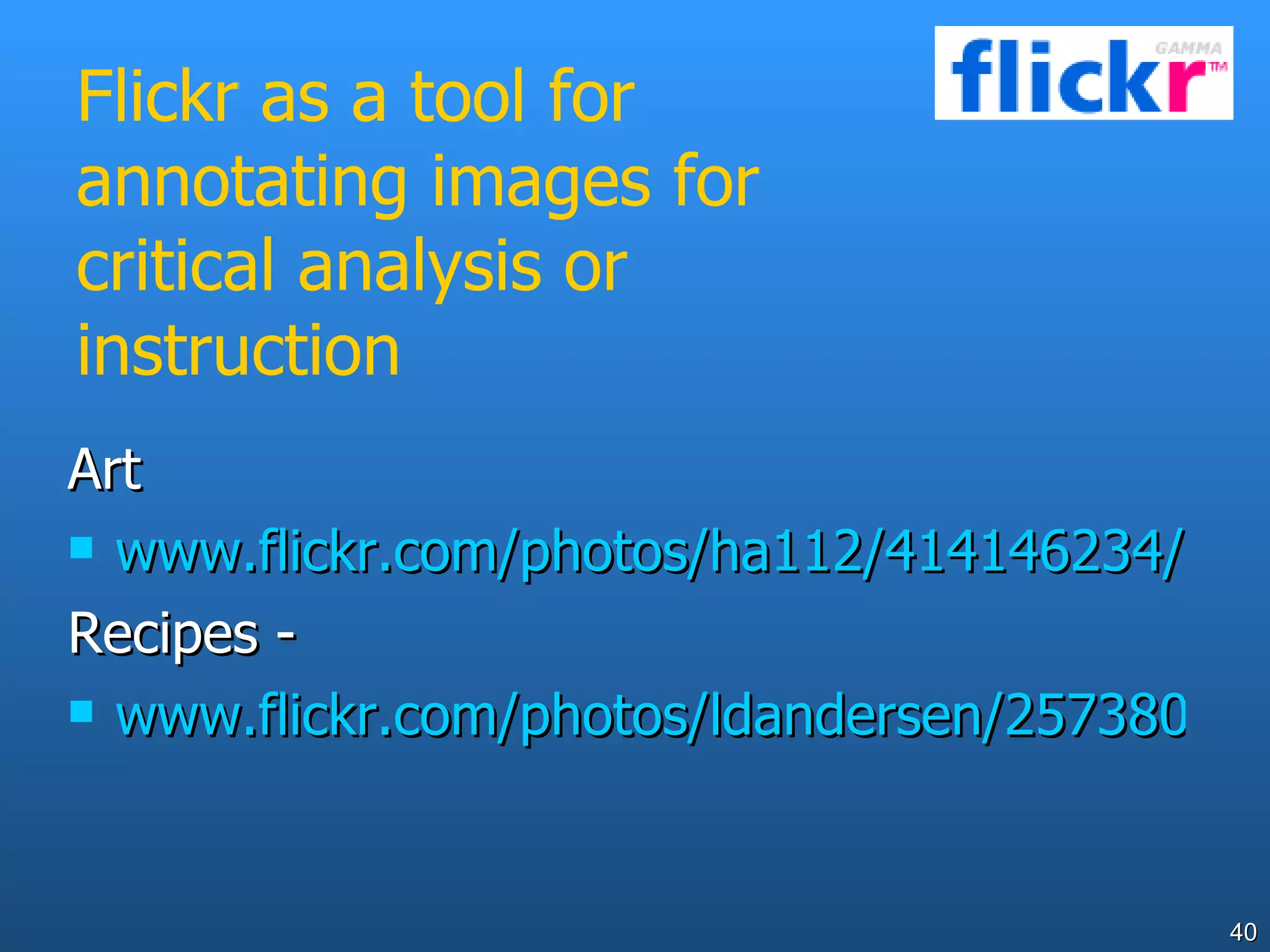 Flickr as a tool for annotating images for critical analysis or instruction  Art www.flickr.com/photos/ha112/414146234/ Recipes - www.flickr.com/photos/ldandersen/2573806/ 
