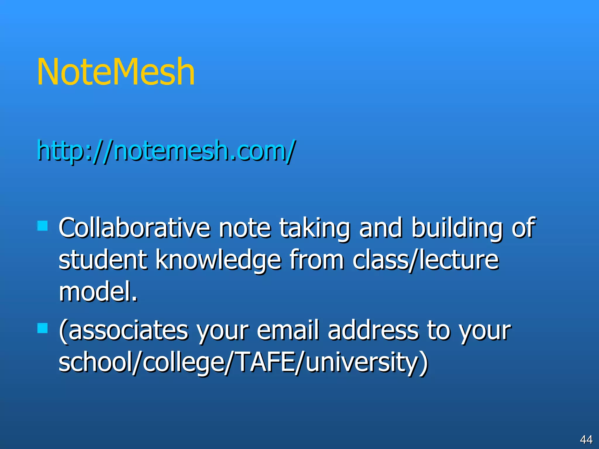 NoteMesh http://notemesh.com/ Collaborative note taking and building of student knowledge from class/lecture model. (associates your email address to your school/college/TAFE/university) 