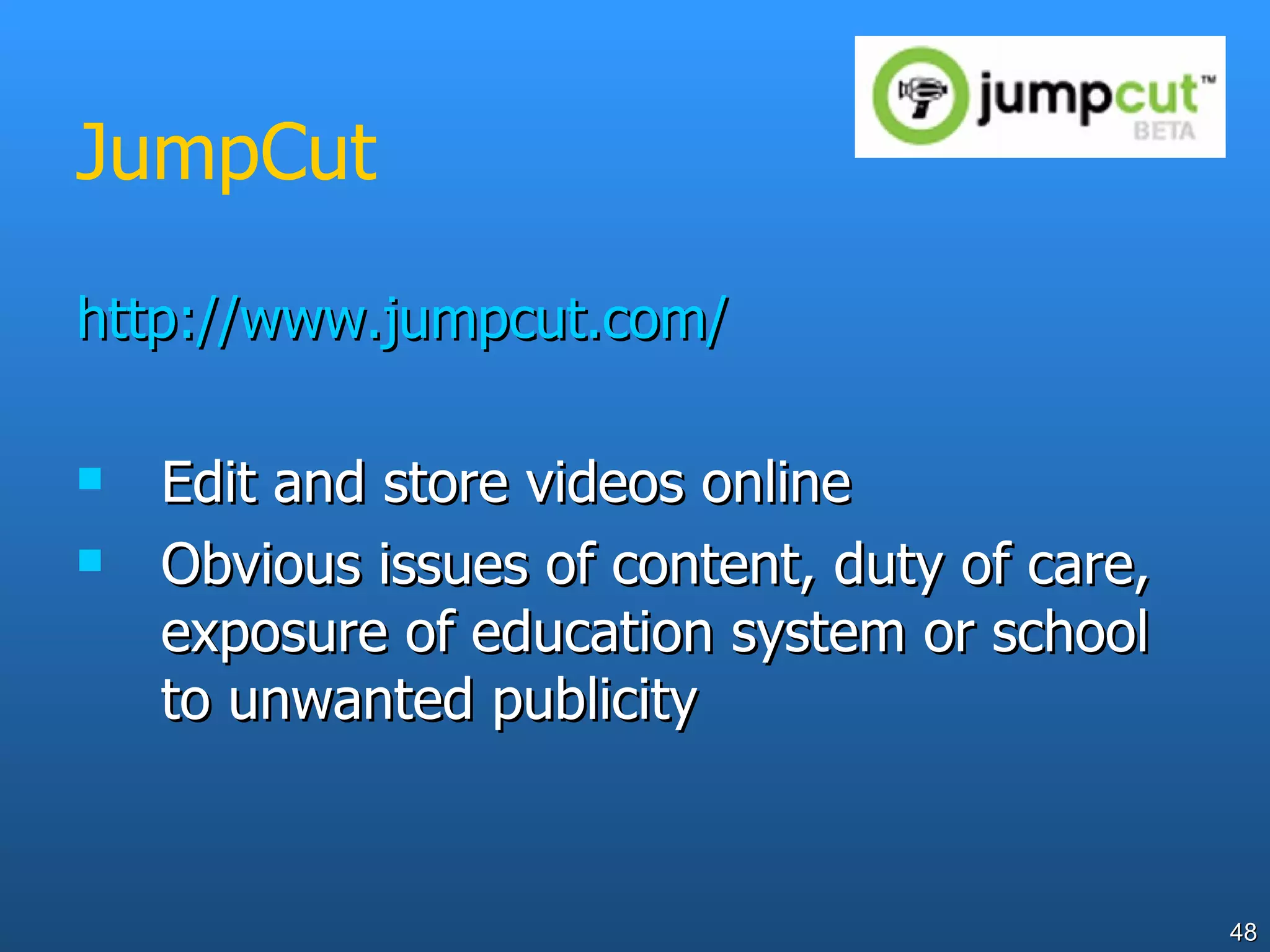 JumpCut http://www.jumpcut.com/ Edit and store videos online Obvious issues of content, duty of care, exposure of education system or school to unwanted publicity 