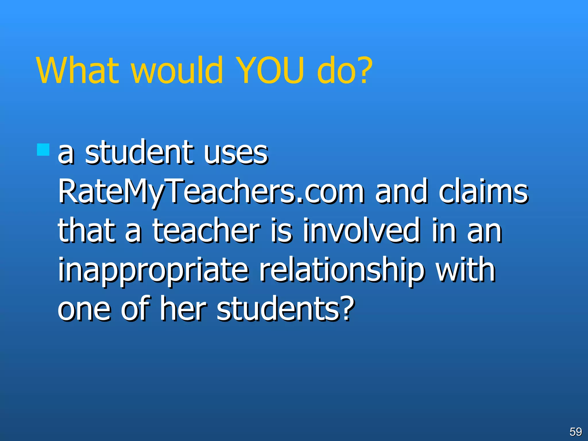 What would YOU do? a student uses RateMyTeachers.com and claims that a teacher is involved in an inappropriate relationship with one of her students? 