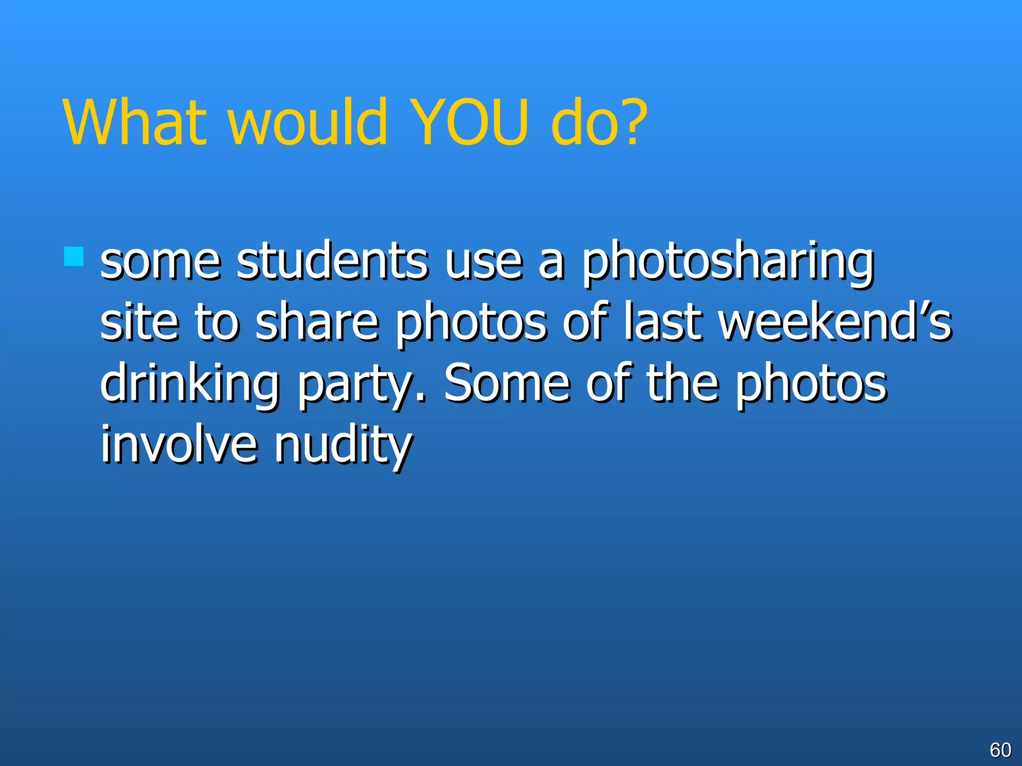 What would YOU do? some students use a photosharing site to share photos of last weekend’s drinking party. Some of the photos involve nudity 
