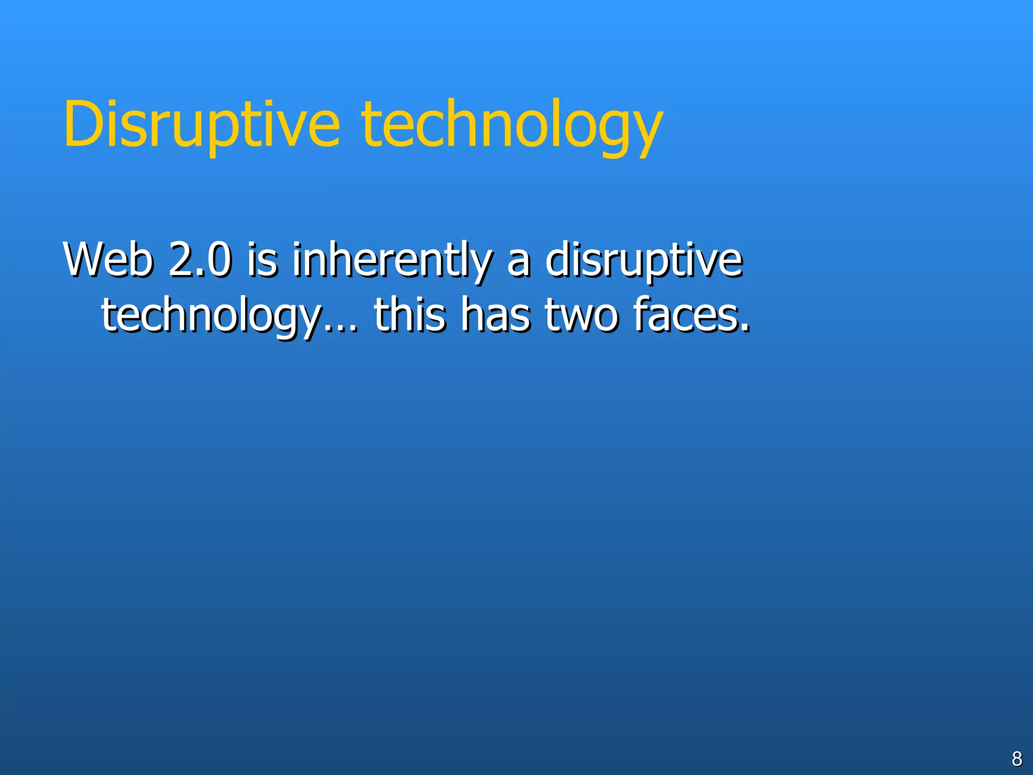 Disruptive technology Web 2.0 is inherently a disruptive technology… this has two faces. 