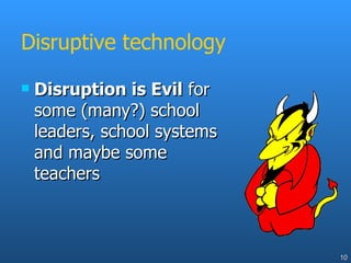 Disruptive technology Disruption is Evil  for some (many?) school leaders, school systems and maybe some teachers 
