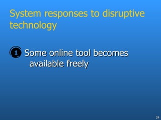 System responses to disruptive technology Some online tool becomes available freely 
