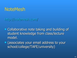 NoteMesh http://notemesh.com/ Collaborative note taking and building of student knowledge from class/lecture model. (associates your email address to your school/college/TAFE/university) 