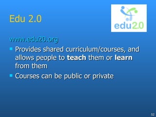 Edu 2.0 www.edu20.org Provides shared curriculum/courses, and allows people to  teach  them or  learn  from them Courses can be public or private 