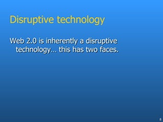 Disruptive technology Web 2.0 is inherently a disruptive technology… this has two faces. 