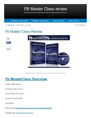 FB Master Class review
Ultimate Course on Facebook Advertising by Mario Brown.

Fb Master Class review

FB Master Glass Bonus

Terms of service

by dragonza on November 23, 2013

Fb Master Class Review
1
Like

Fb MasterClass – THE Ultimate Course On Facebook Advertising

Fb MasterClass Overview
Creator: Mario Brown
Pre-launch: 2013-12-02
Launch date: 2013-12-05
Launch Time:13:00 EST
Price: $997
Bonus Page: Click here to review a bonus that worth over $3500
Website: http://www.fbmasterclass.net/

Contact Form 7

1 Comment

 