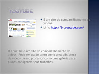 <ul><li>É um site de compartilhamento de vídeos. </li></ul><ul><li>Link:  http://br.youtube.com/ </li></ul>O YouTube é um ...