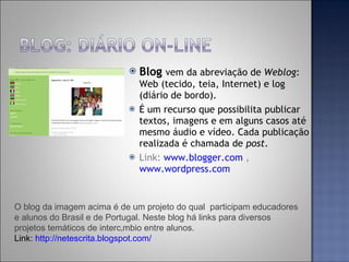 <ul><li>Blog   vem da abreviação de  Weblog : Web (tecido, teia, Internet) e log (diário de bordo).  </li></ul><ul><li>É u...