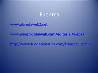 Fuentes www.planetaweb2.net www.maestrosdel web .com/editorial/ web 2/ http://www.fundacionauna.com/areas/25_publicaciones/publi_253_11.asp 