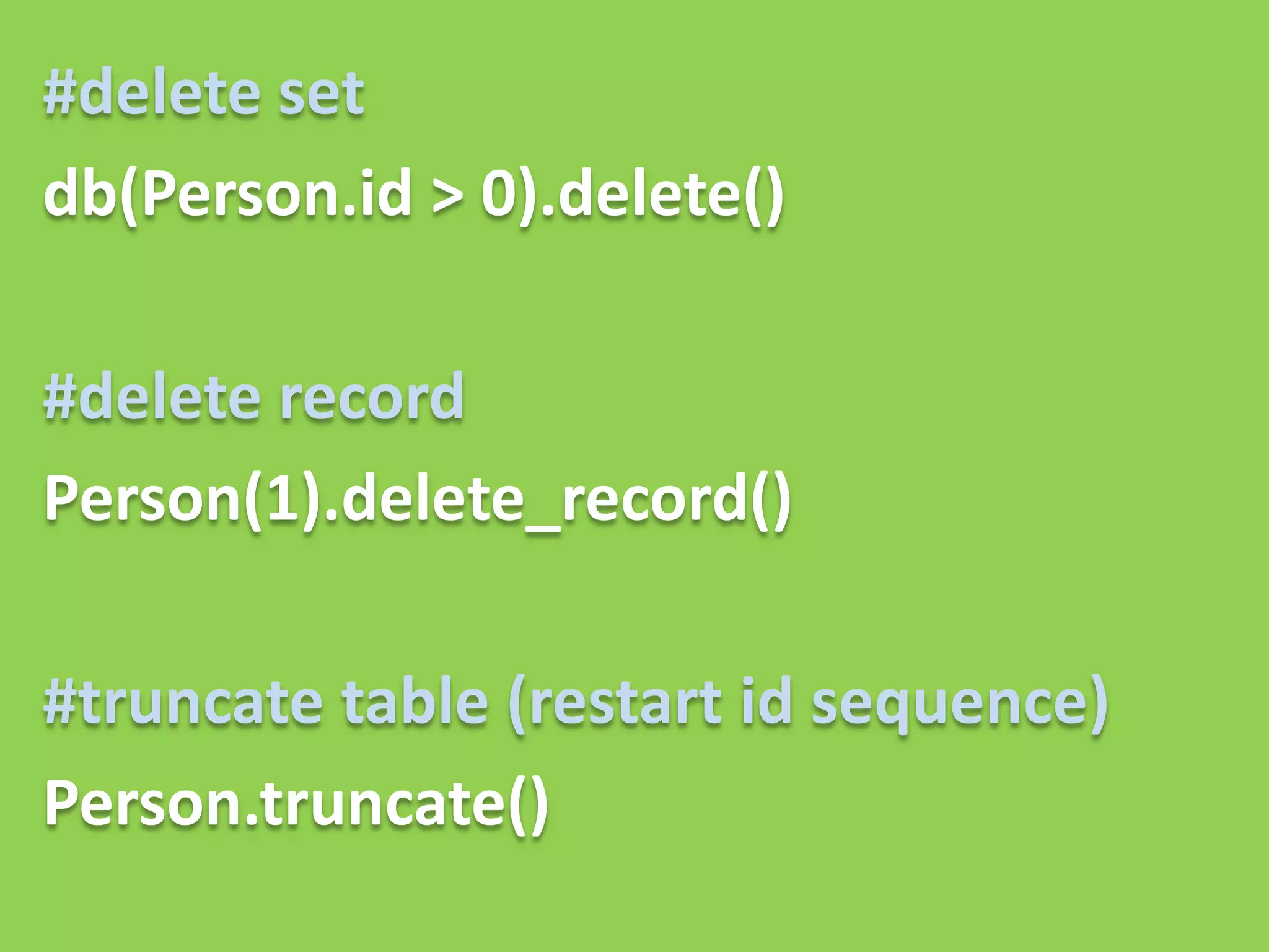 #delete set
db(Person.id > 0).delete()

#delete record
Person(1).delete_record()

#truncate table (restart id sequence)
Person.truncate()
 