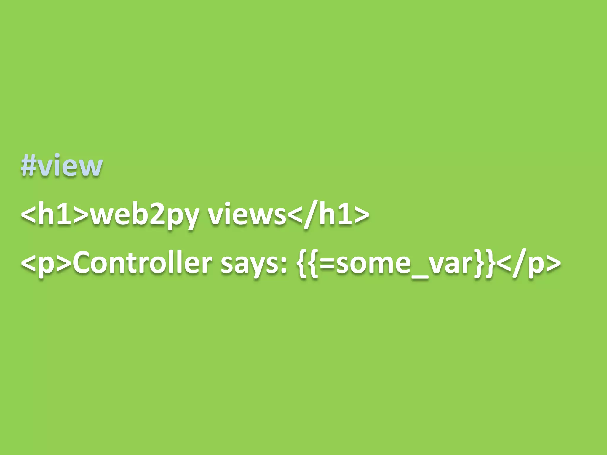 #view
<h1>web2py views</h1>
<p>Controller says: {{=some_var}}</p>
 