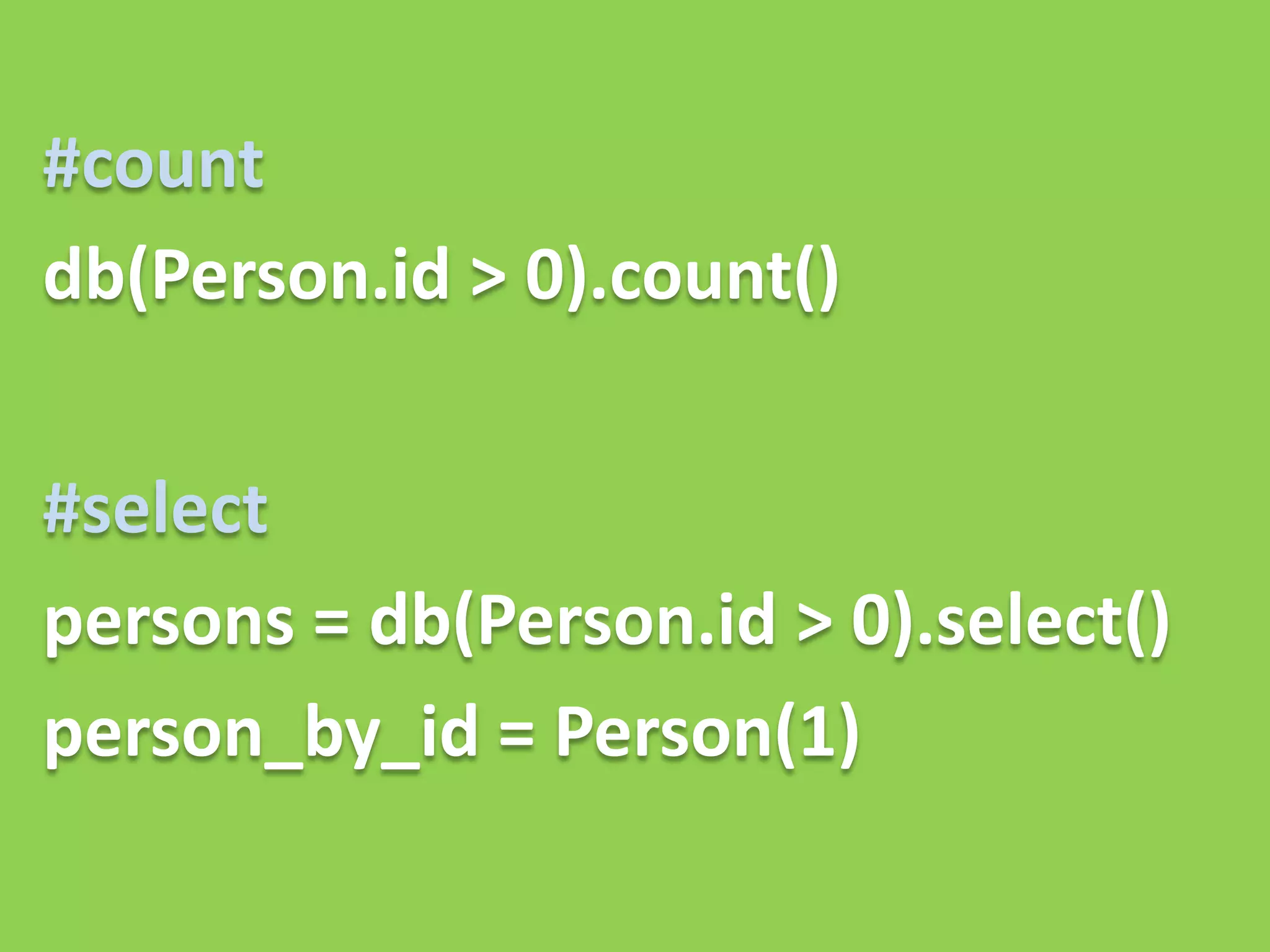 #count
db(Person.id > 0).count()


#select
persons = db(Person.id > 0).select()
person_by_id = Person(1)
 