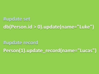 #update set
db(Person.id > 0).update(name="Luke")

#update record
Person(1).update_record(name="Lucas")
 