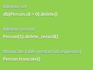 #delete set
db(Person.id > 0).delete()

#delete record
Person(1).delete_record()

#truncate table (restart id sequence)
Person.truncate()
 