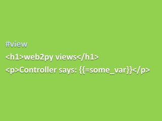 #view
<h1>web2py views</h1>
<p>Controller says: {{=some_var}}</p>
 