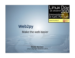 Web2py
Web2py
Make the web easier

Davide Marzioni

Linux Day San Severino 2013

 