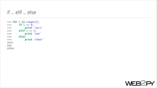 if ... elif ... else
>>> for
>>>
>>>
>>>
>>>
>>>
>>>
zero
one
other

i in range(3):
if i == 0:
print 'zero'
elif i == 1:
print 'one'
else:
print 'other'

 