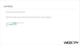 Lambda
anonymous function
Python features that function as ﬁrst-class object
>>> a = lambda b: b + 2
>>> print a(3)
5

 