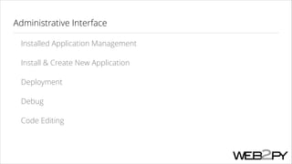 Administrative Interface
Installed Application Management
Install & Create New Application
Deployment
Debug
Code Editing

 