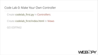 Code Lab 0: Make Your Own Controller
Create codelab_ﬁrst.py in Controllers
Create codelab_ﬁrst/index.html in Views
GO EDITING!

 
