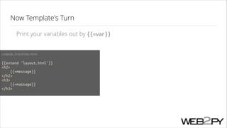 Now Template's Turn
Print your variables out by {{=var}}
codelab_ﬁrst/index.html
!

{{extend 'layout.html'}}
<h2>
{{=message}}
</h2>
<h3>
{{=massage}}
</h3>

 