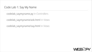 Code Lab 1: Say My Name
codelab_saymyname.py in Controllers
codelab_saymyname/ask.html in Views
codelab_saymyname/say.html in Views

 