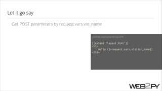 Let it go say
Get POST parameters by request.vars.var_name
codelab_saymyname/say.html
!

{{extend 'layout.html'}}
<h1>
Hello {{=request.vars.visitor_name}}
</h1>
!
!
!

 