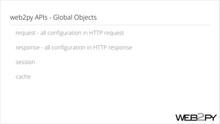 web2py APIs - Global Objects
request - all conﬁguration in HTTP request
response - all conﬁguration in HTTP response
session
cache

 