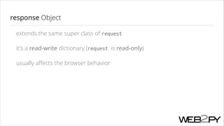 response Object
extends the same super class of request
it's a read-write dictionary (request is read-only)
usually aﬀects the browser behavior

 