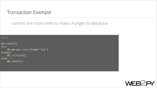 Transaction Example
commit one more time to make changes to database
Python
!

db.commit()
try:
db.person.insert(name="bob")
except:
db.rollback()
else:
db.commit()
!

 