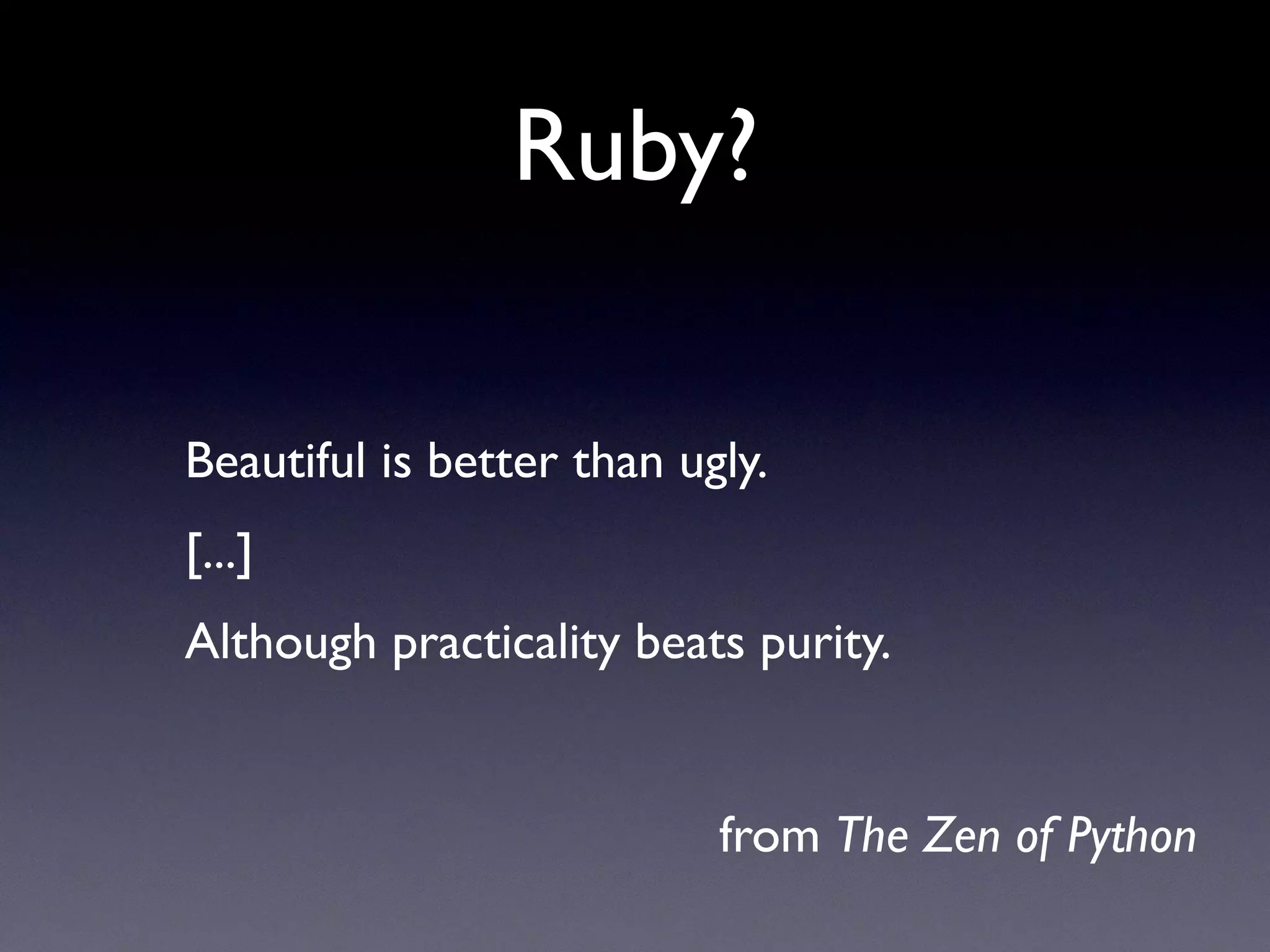 Ruby?
Beautiful is better than ugly.
[...]
Although practicality beats purity.
from The Zen of Python
 