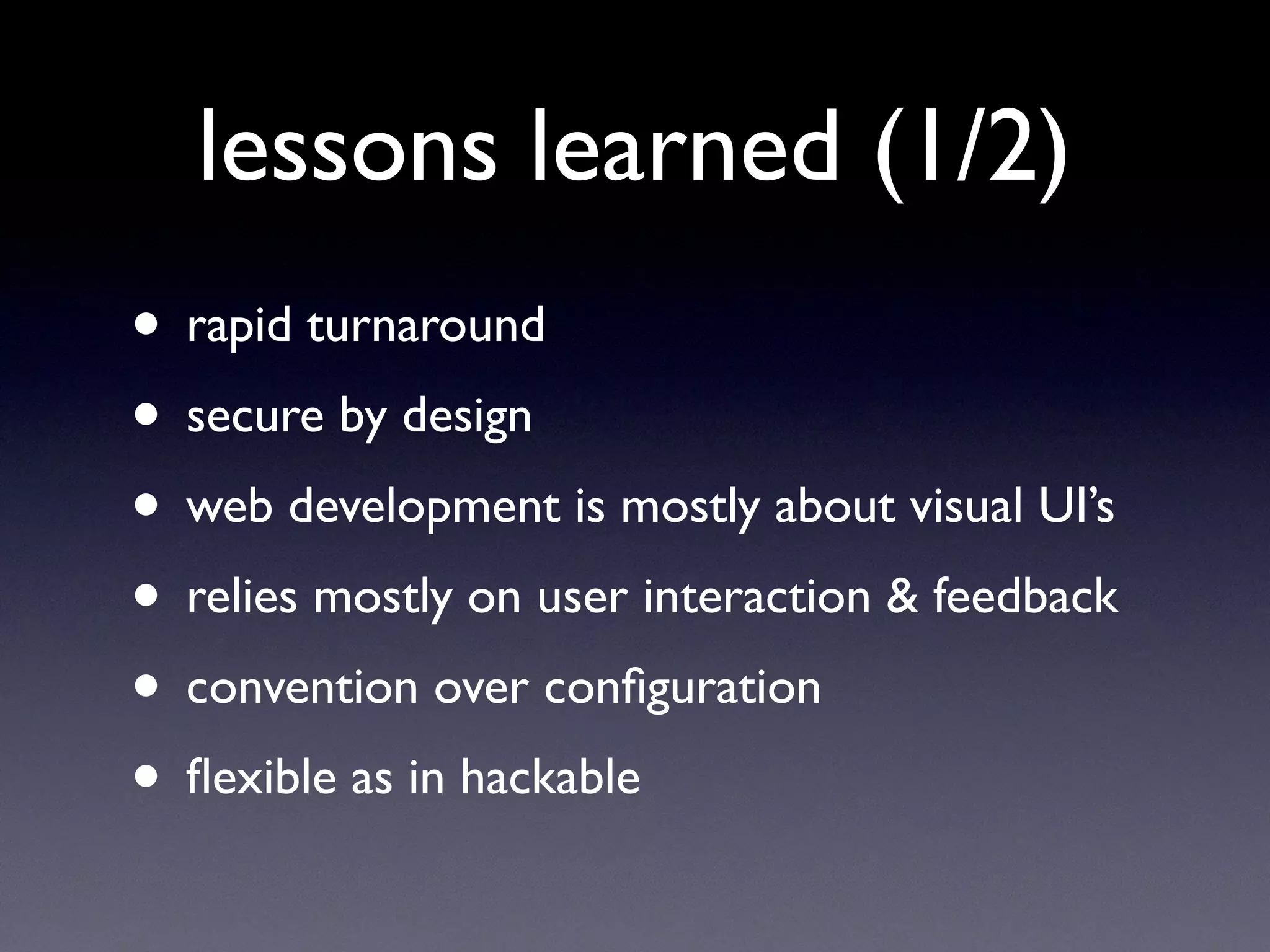 lessons learned (1/2)
• rapid turnaround
• secure by design
• web development is mostly about visual UI’s
• relies mostly on user interaction & feedback
• convention over conﬁguration
• ﬂexible as in hackable
 