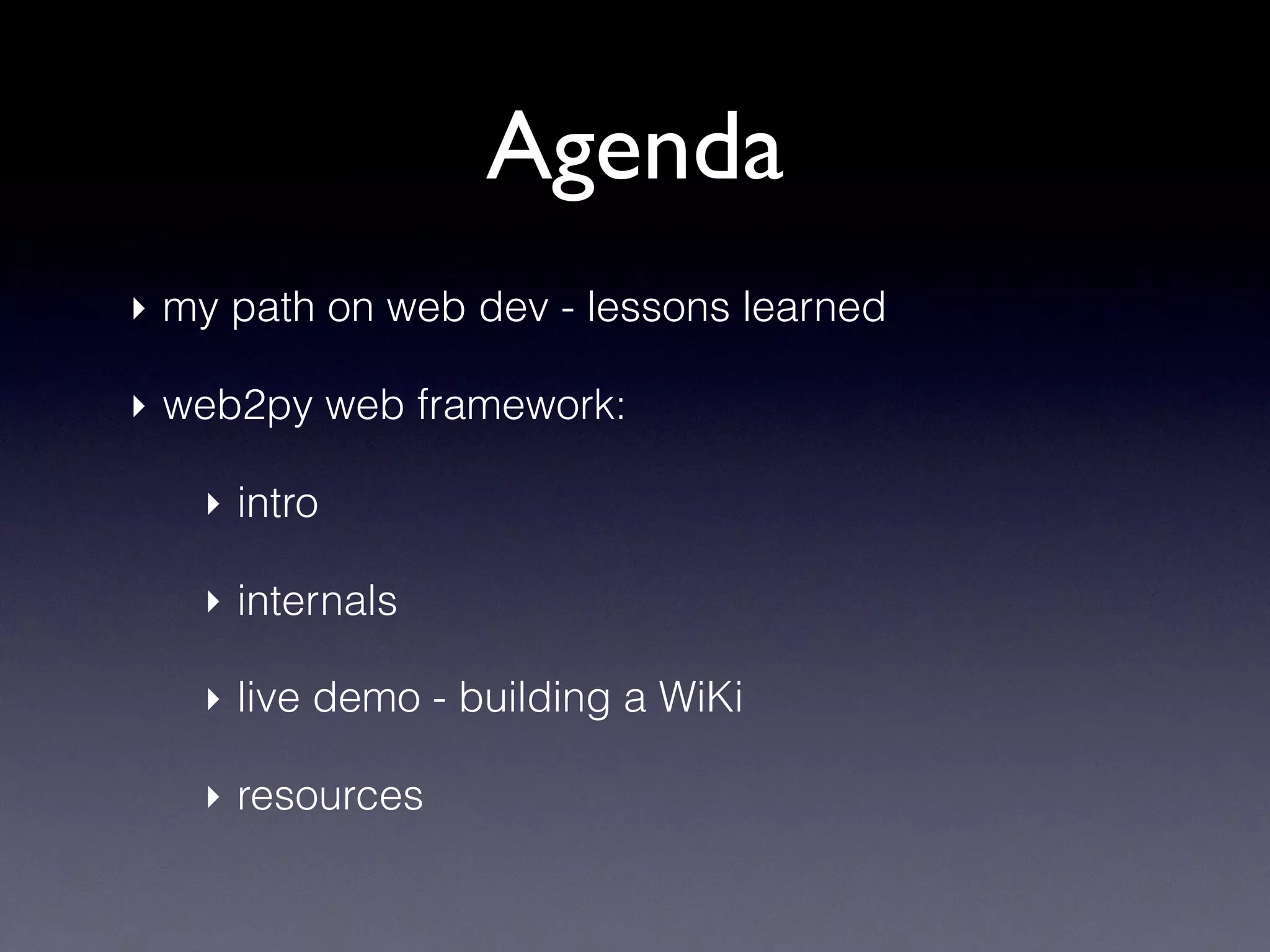 Agenda
‣ my path on web dev - lessons learned
‣ web2py web framework:
‣ intro
‣ internals
‣ live demo - building a WiKi
‣ resources
 
