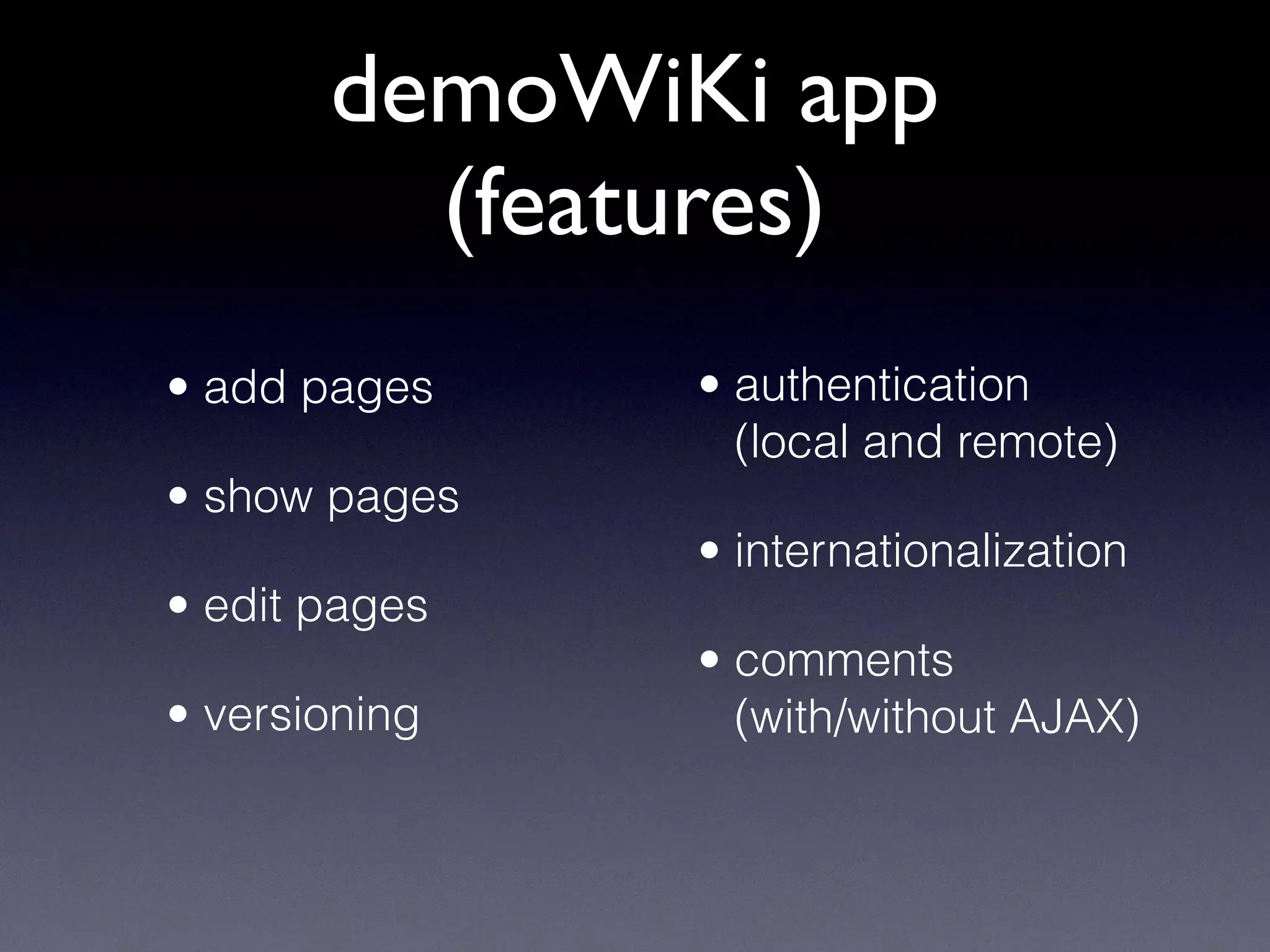demoWiKi app
(features)
• add pages
• show pages
• edit pages
• versioning
• authentication
(local and remote)
• internationalization
• comments
(with/without AJAX)
 