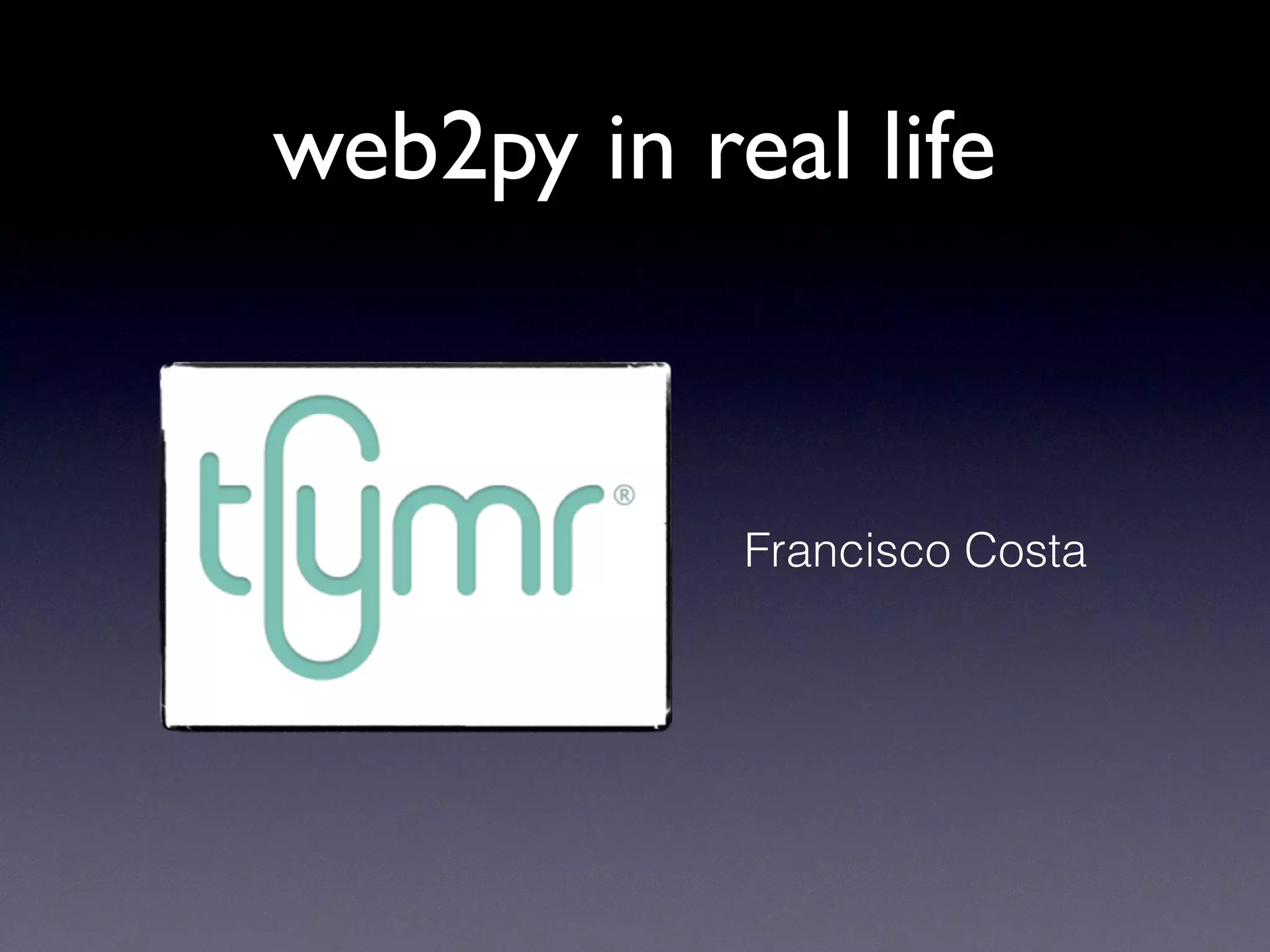 web2py in real life
Francisco Costa
 