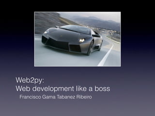 Web2py:
Web development like a boss
Francisco Gama Tabanez Ribeiro
 