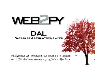 DAL!
Database Abstraction Layer!
Utilizando as classes de acesso a dados
do WEB2PY em outros projetos Python.!
 
