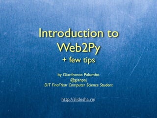 Introduction to
    Web2Py
           + few tips
        by Gianfranco Palumbo
                 @gianpaj
 DIT Final Year Computer Science Student


          http://slidesha.re/
 
